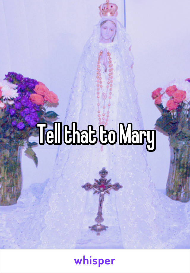 Tell that to Mary