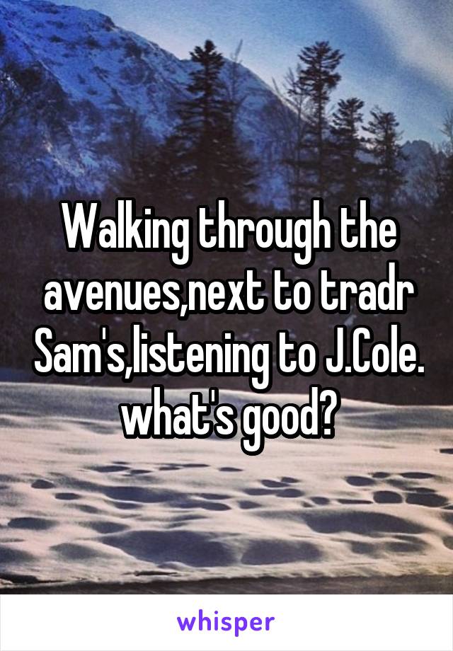 Walking through the avenues,next to tradr Sam's,listening to J.Cole. what's good?