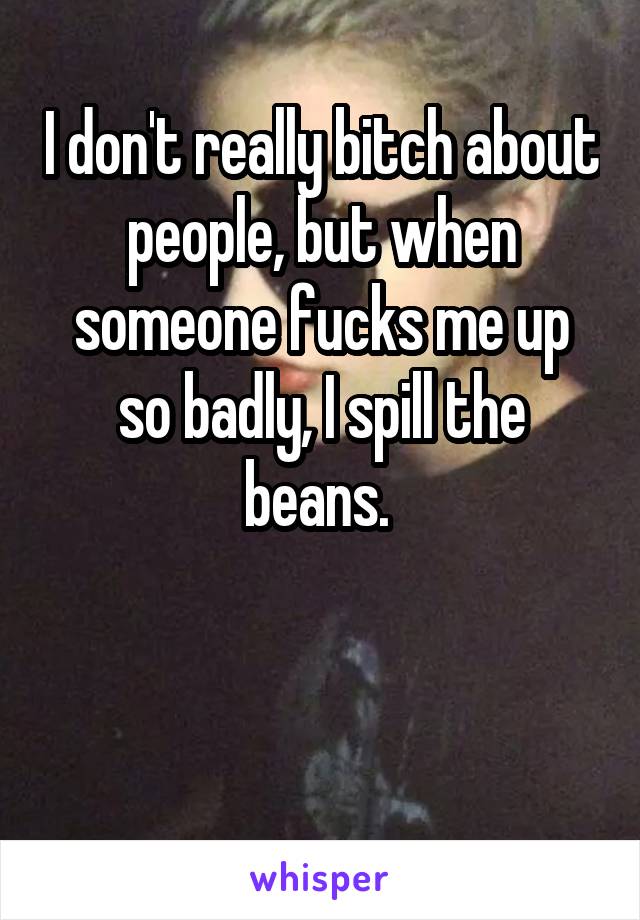 I don't really bitch about people, but when someone fucks me up so badly, I spill the beans. 



