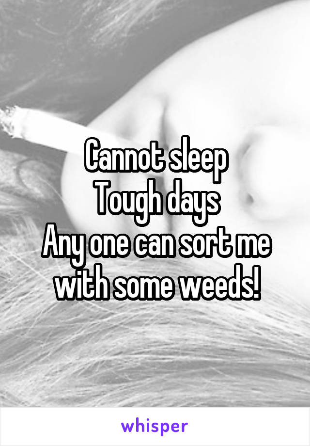 Cannot sleep
Tough days
Any one can sort me with some weeds!