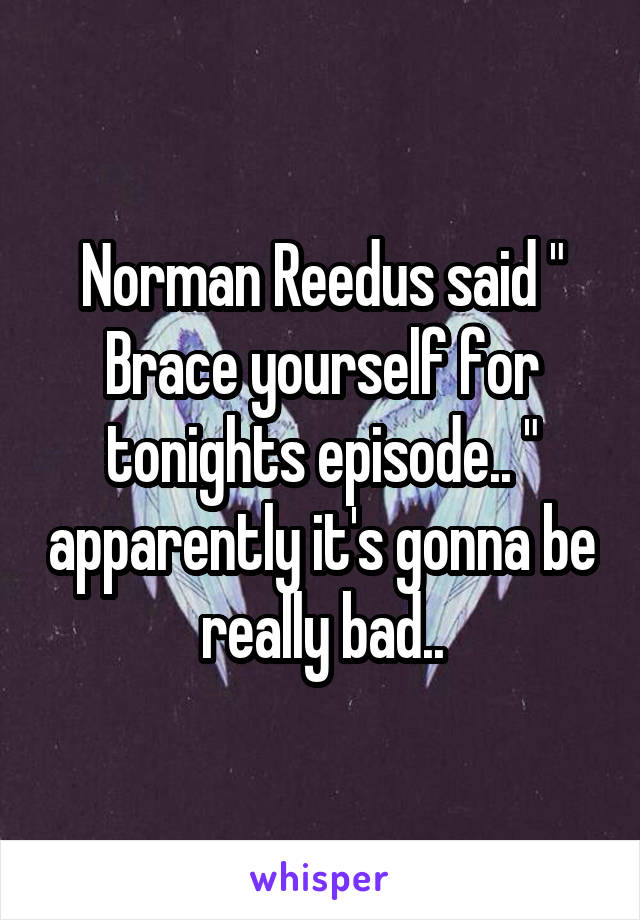 Norman Reedus said " Brace yourself for tonights episode.. " apparently it's gonna be really bad..