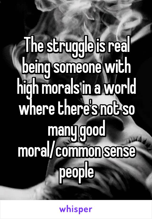 The struggle is real being someone with high morals in a world where there's not so many good moral/common sense people