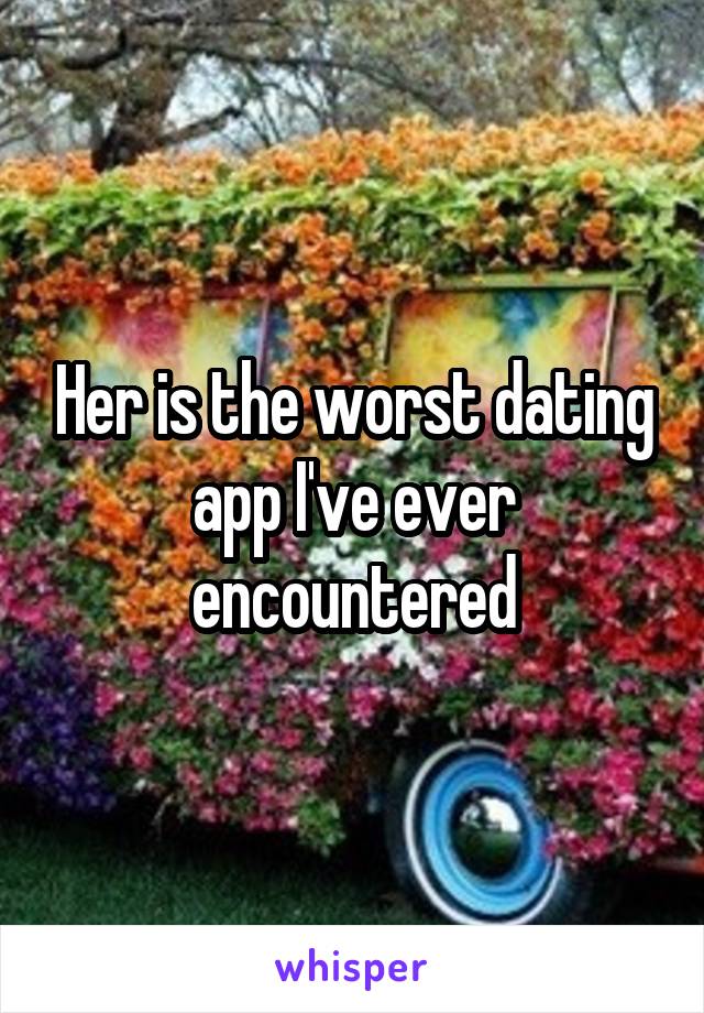 Her is the worst dating app I've ever encountered