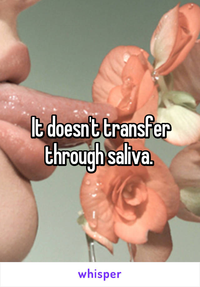 It doesn't transfer through saliva. 