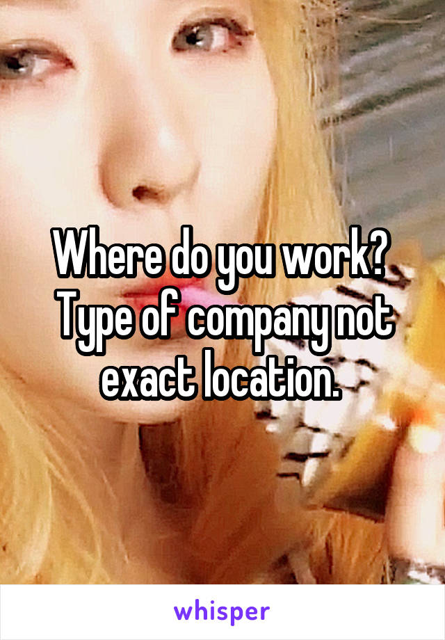 Where do you work?  Type of company not exact location. 