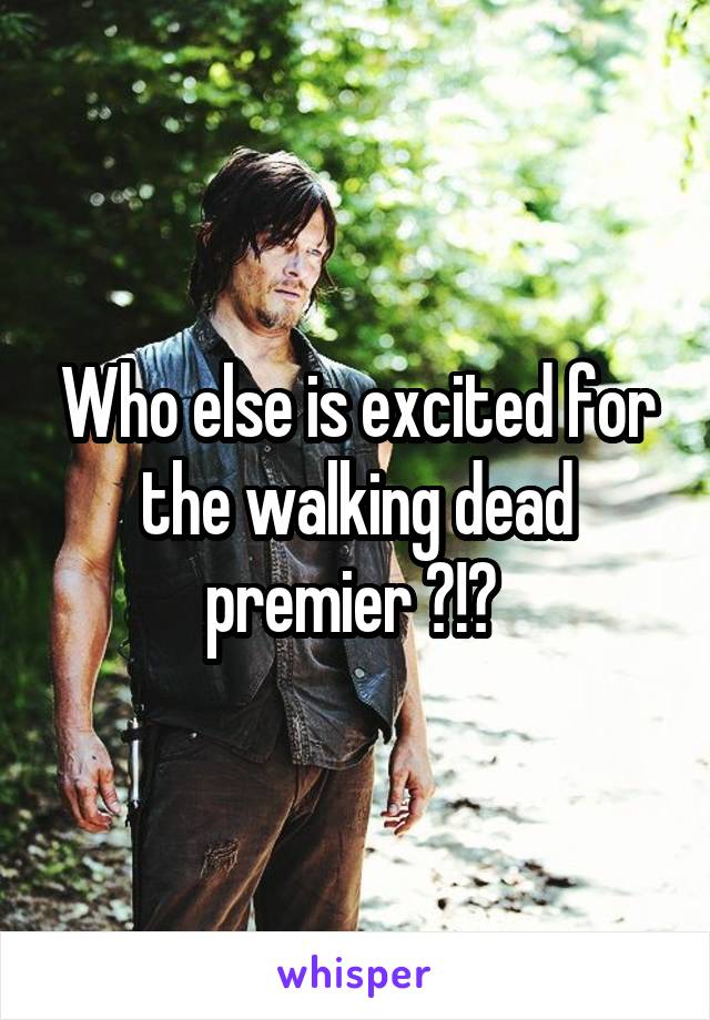 Who else is excited for the walking dead premier ?!? 