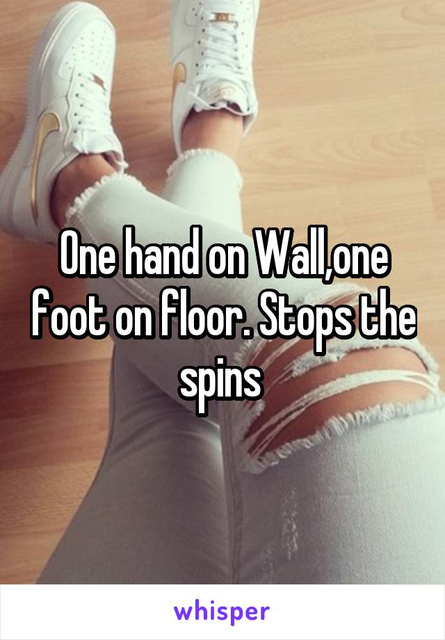 One hand on Wall,one foot on floor. Stops the spins 