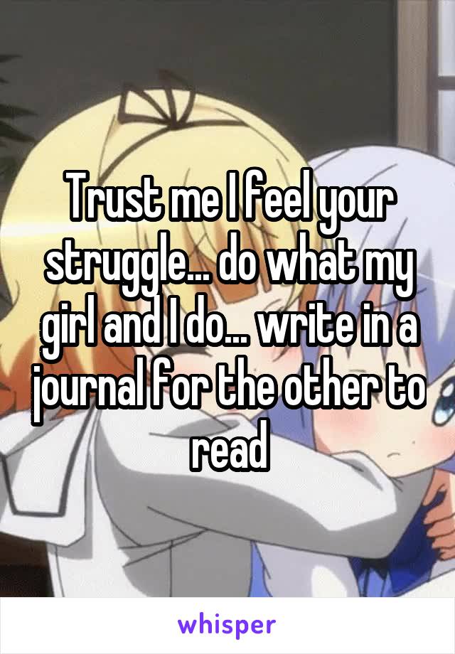 Trust me I feel your struggle... do what my girl and I do... write in a journal for the other to read