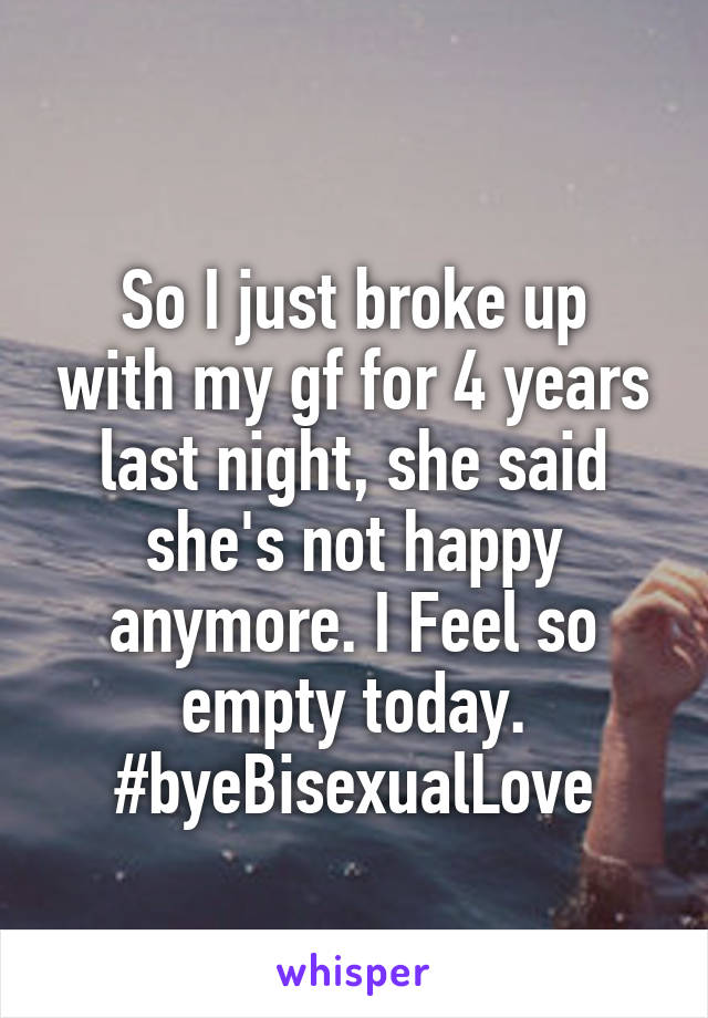 
So I just broke up with my gf for 4 years last night, she said she's not happy anymore. I Feel so empty today. #byeBisexualLove