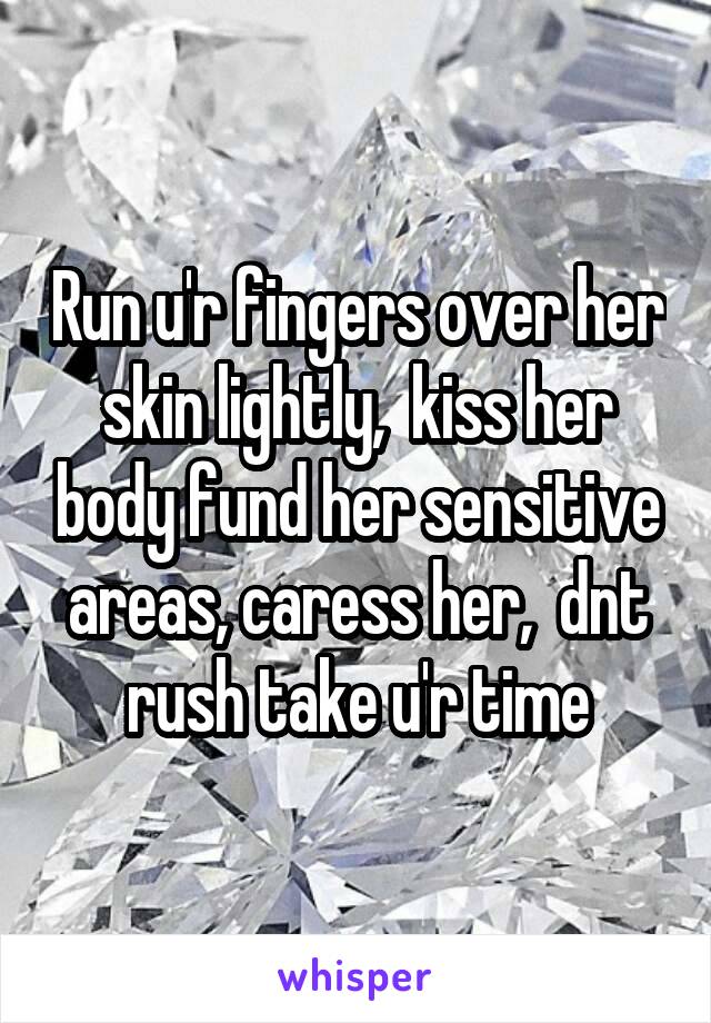 Run u'r fingers over her skin lightly,  kiss her body fund her sensitive areas, caress her,  dnt rush take u'r time