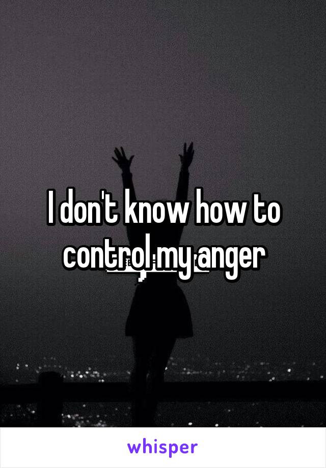 I don't know how to control my anger