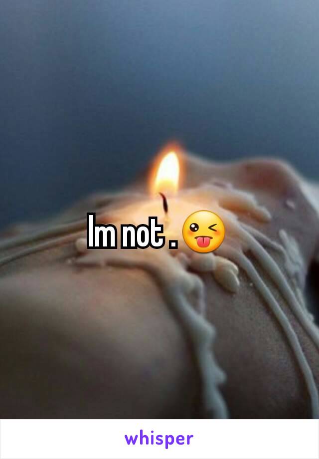 Im not .😜