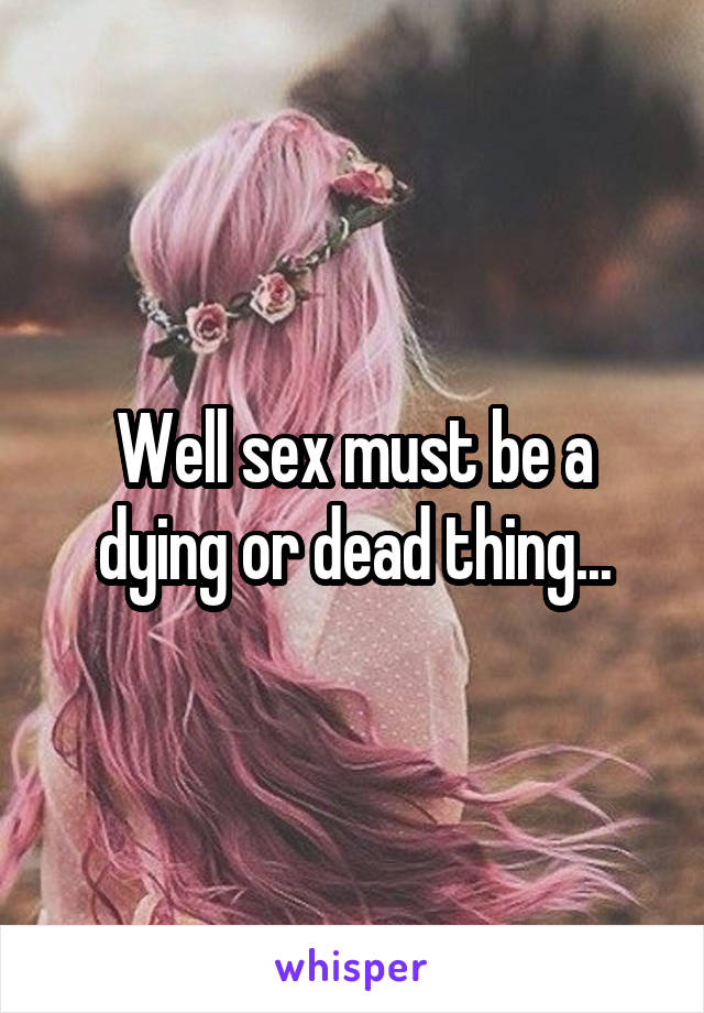 Well sex must be a dying or dead thing...