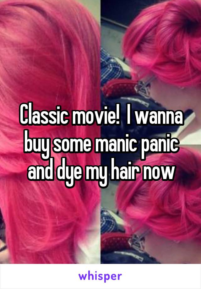 Classic movie!  I wanna buy some manic panic and dye my hair now