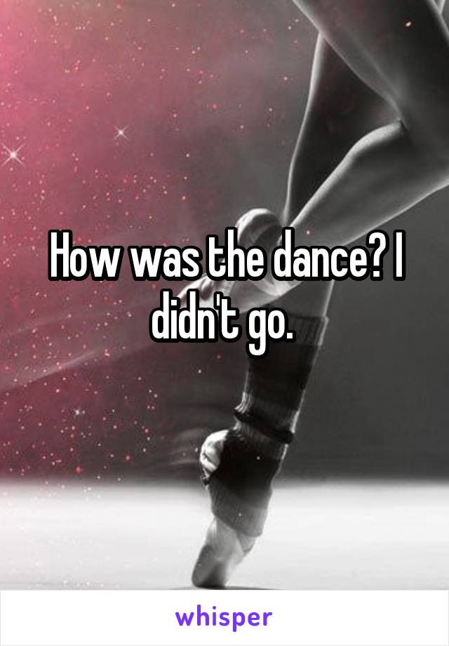 How was the dance? I didn't go. 
