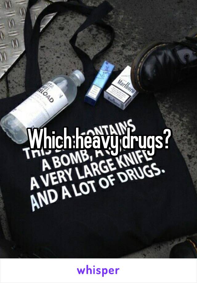 Which heavy drugs?