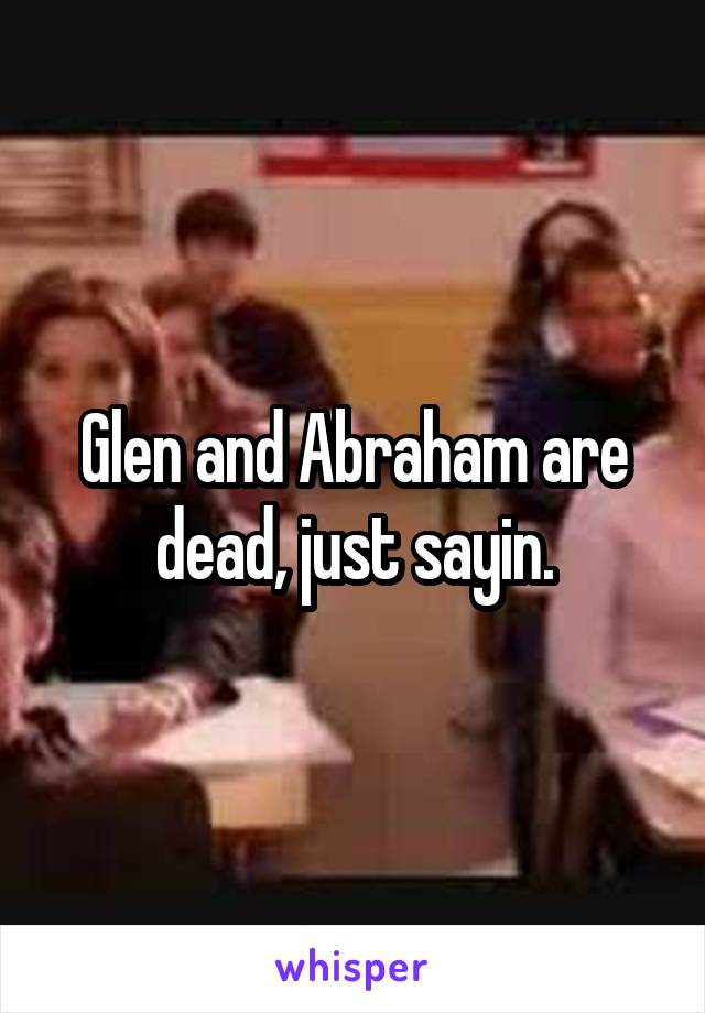 Glen and Abraham are dead, just sayin.