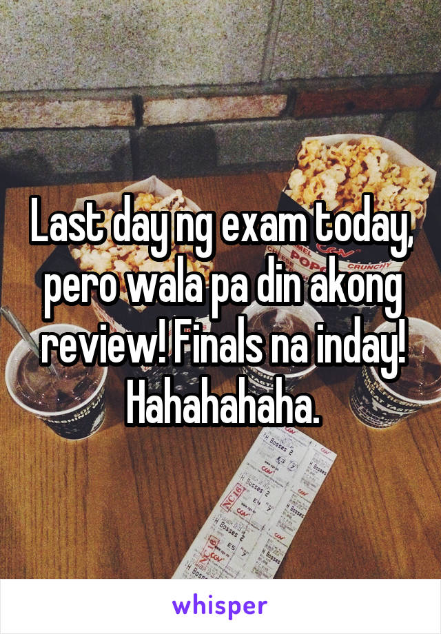 Last day ng exam today, pero wala pa din akong review! Finals na inday! Hahahahaha.