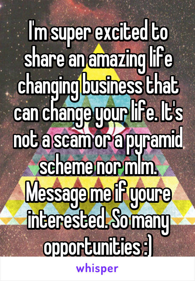 I'm super excited to share an amazing life changing business that can change your life. It's not a scam or a pyramid scheme nor mlm. Message me if youre interested. So many opportunities :)