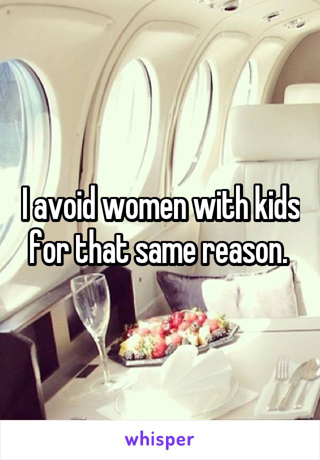 I avoid women with kids for that same reason. 