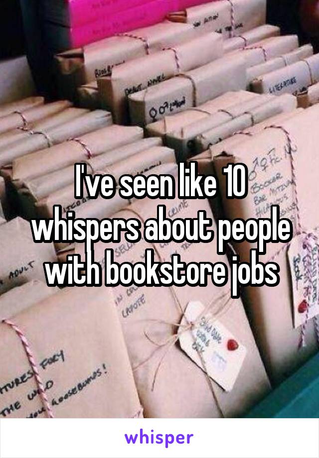 I've seen like 10 whispers about people with bookstore jobs
