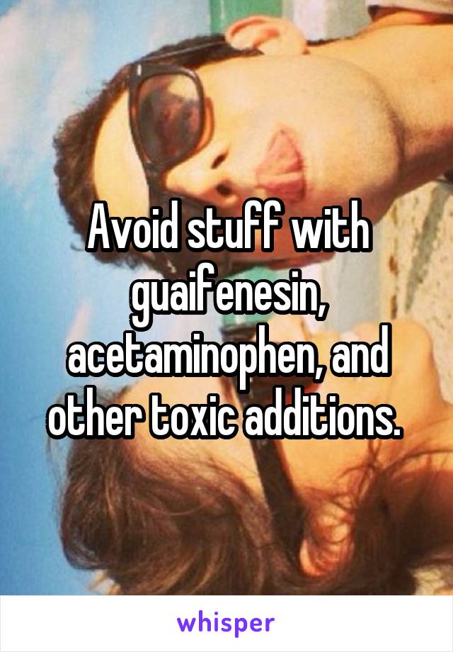 Avoid stuff with guaifenesin, acetaminophen, and other toxic additions. 