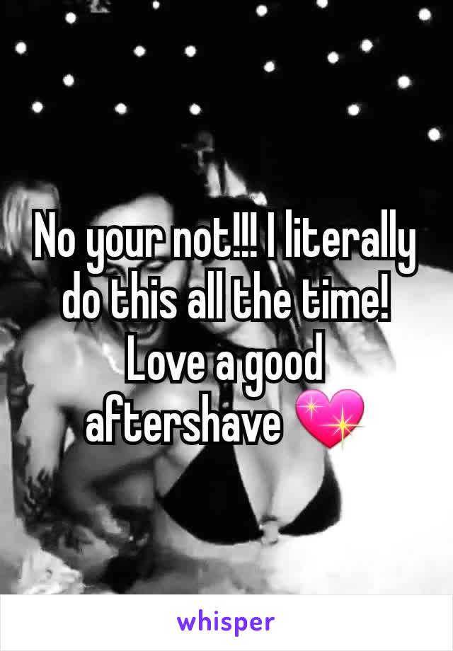 No your not!!! I literally do this all the time! Love a good aftershave 💖