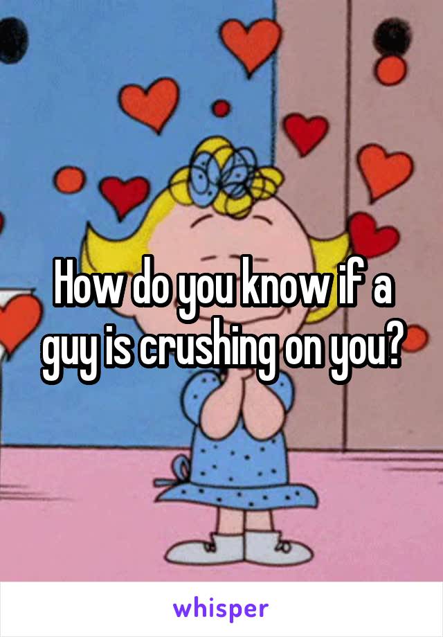 How do you know if a guy is crushing on you?