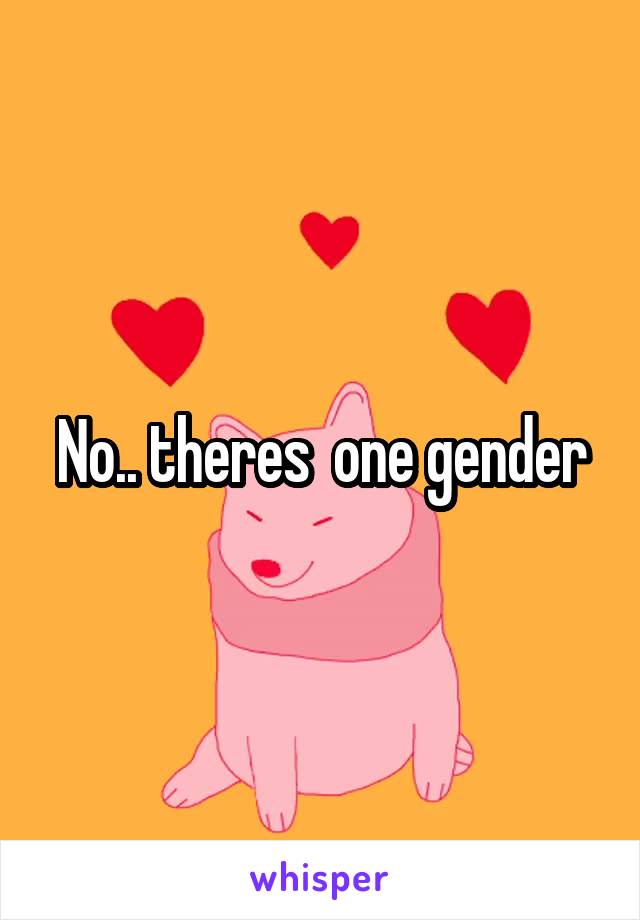 No.. theres  one gender