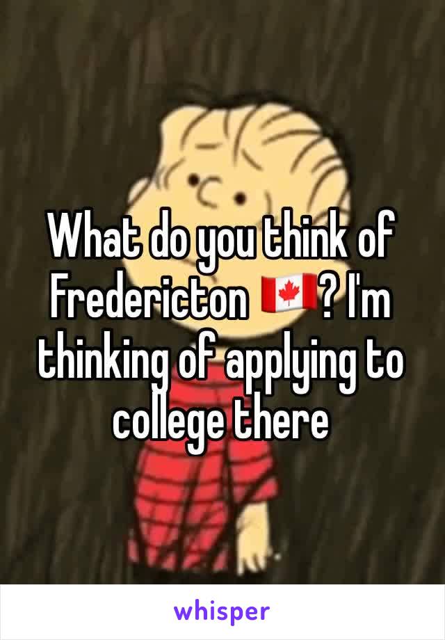 What do you think of Fredericton 🇨🇦? I'm thinking of applying to college there