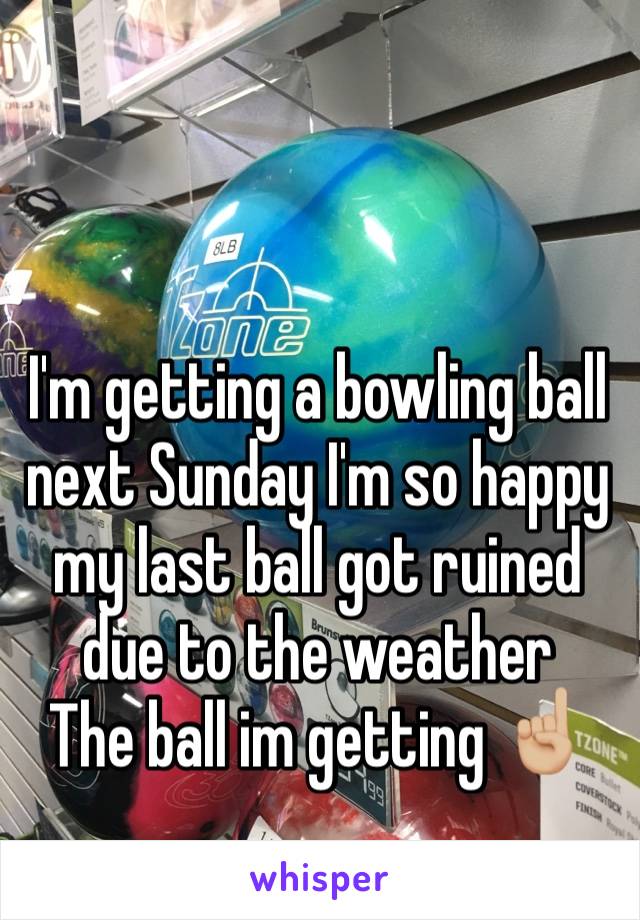 I'm getting a bowling ball next Sunday I'm so happy  my last ball got ruined due to the weather 
The ball im getting ☝🏼