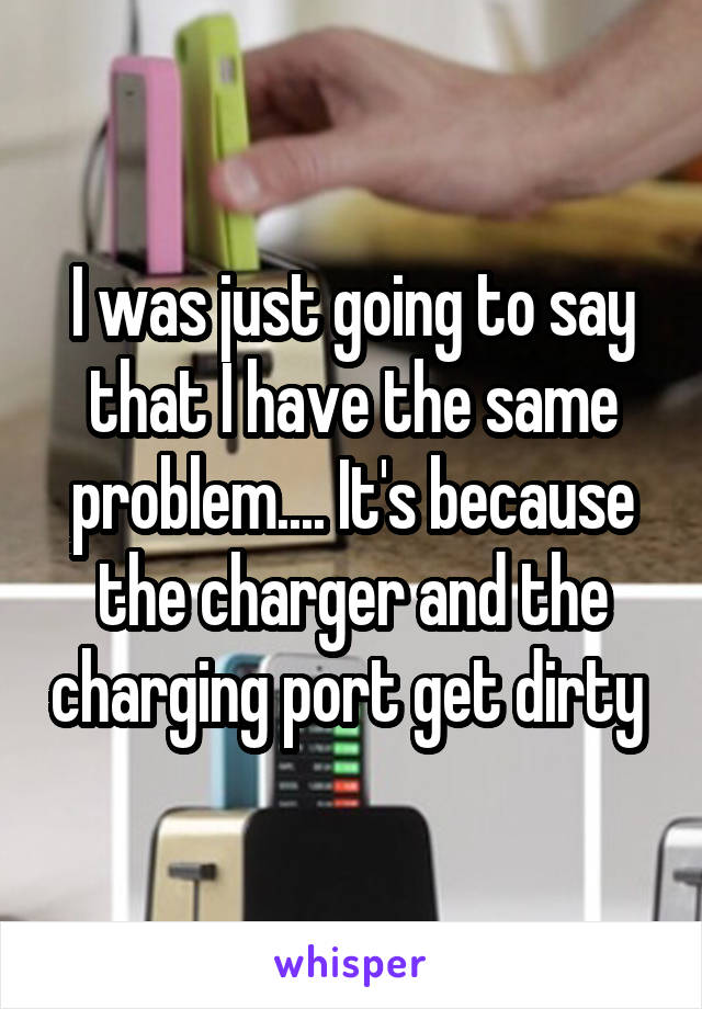 I was just going to say that I have the same problem.... It's because the charger and the charging port get dirty 