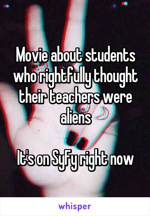 Movie about students who rightfully thought their teachers were aliens

It's on SyFy right now