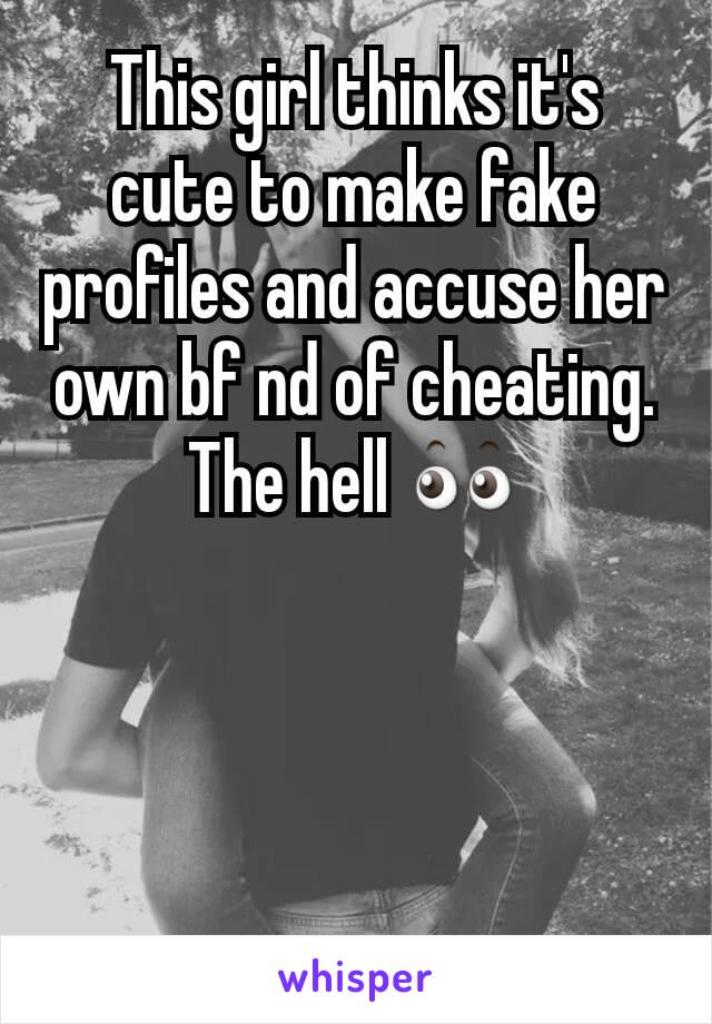 This girl thinks it's cute to make fake profiles and accuse her own bf nd of cheating. The hell 👀