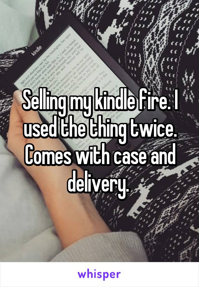 Selling my kindle fire. I used the thing twice. Comes with case and delivery. 