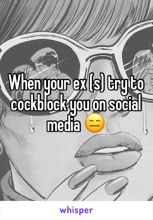 When your ex (s) try to cockblock you on social media 😑