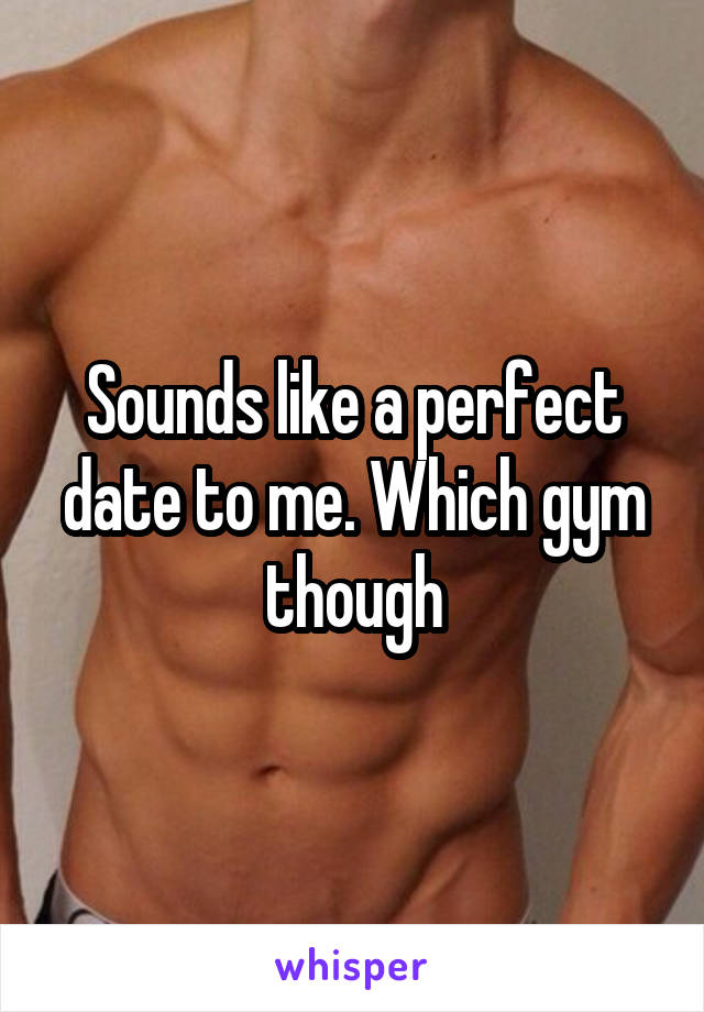 Sounds like a perfect date to me. Which gym though