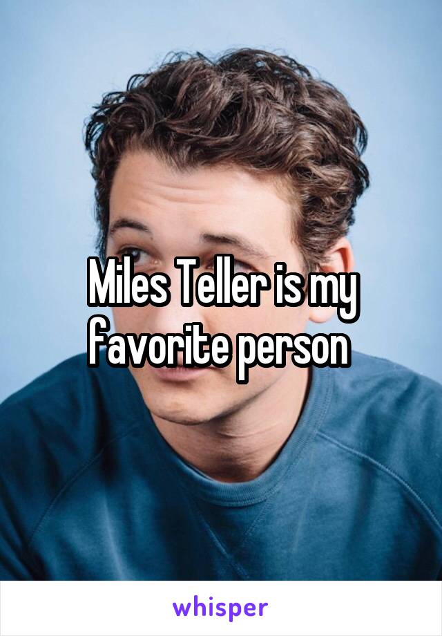 Miles Teller is my favorite person 