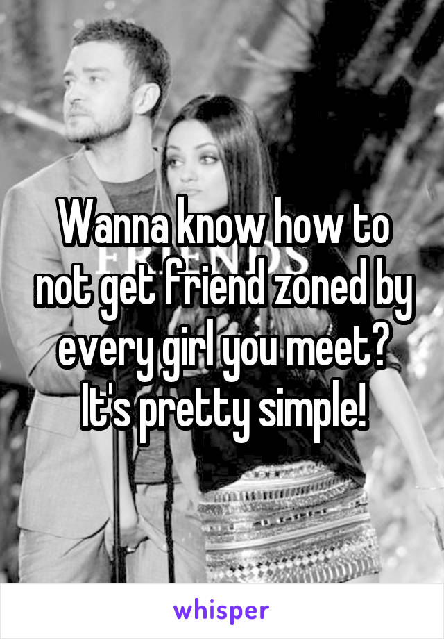 Wanna know how to not get friend zoned by every girl you meet? It's pretty simple!