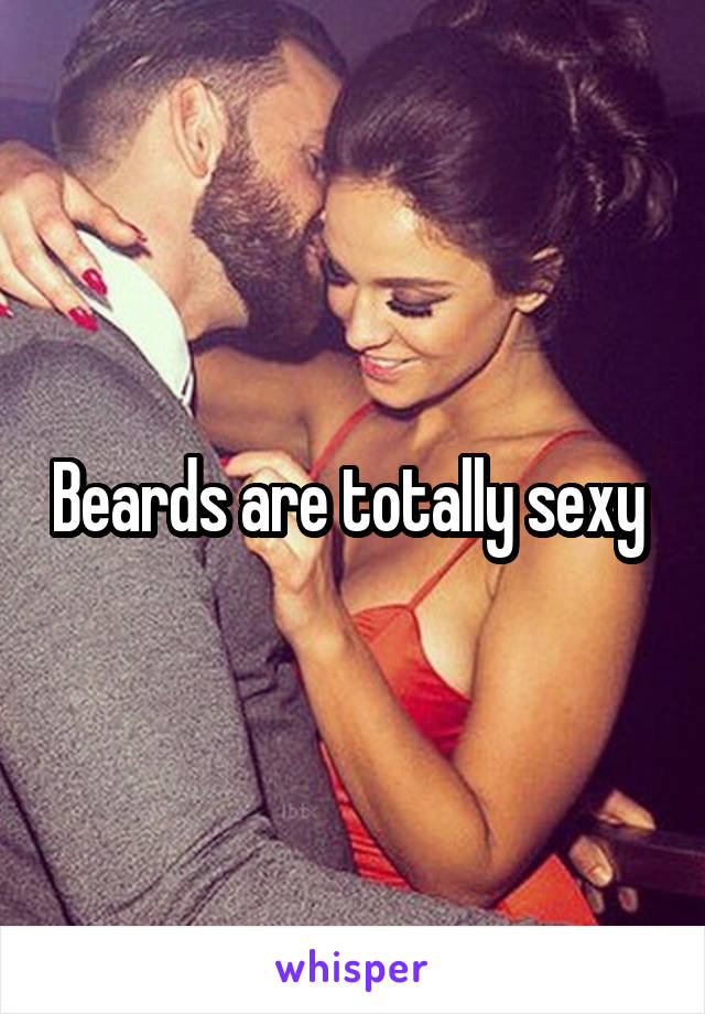 Beards are totally sexy 