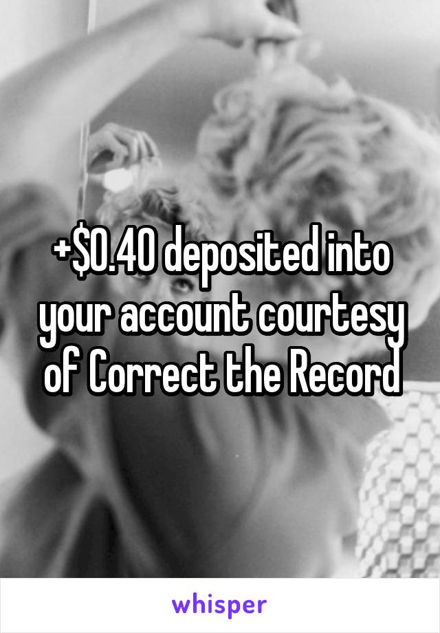 +$0.40 deposited into your account courtesy of Correct the Record