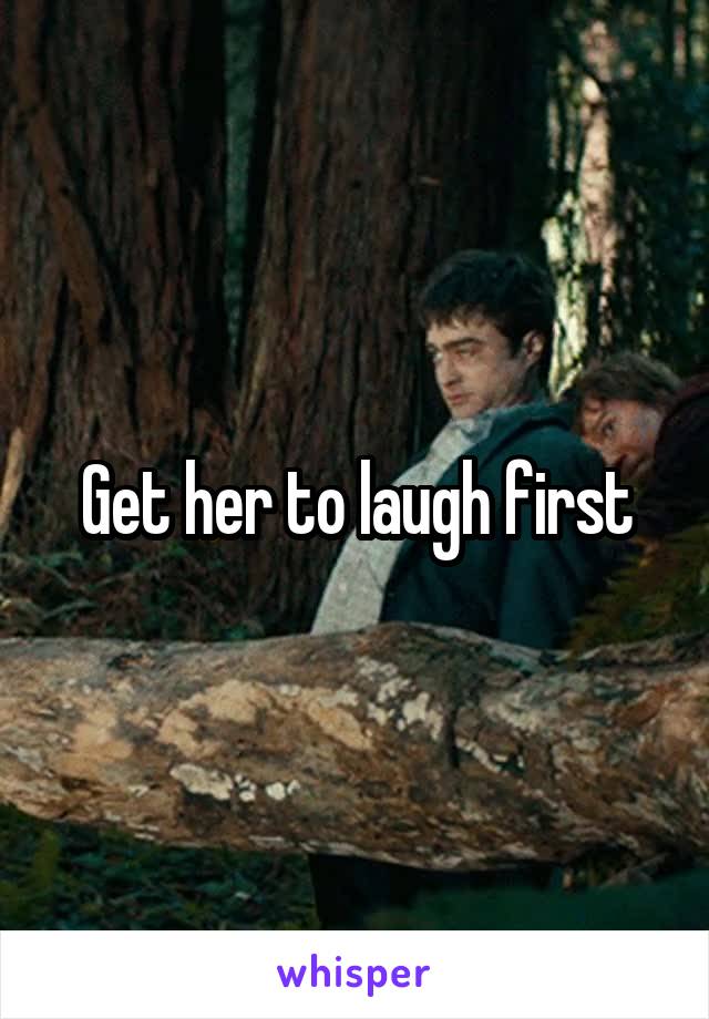 Get her to laugh first