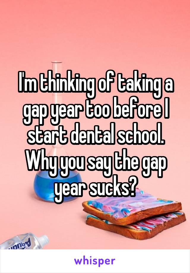 I'm thinking of taking a gap year too before I start dental school. Why you say the gap year sucks?