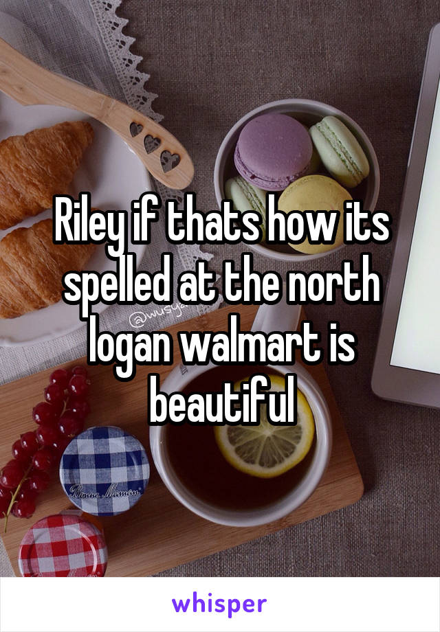 Riley if thats how its spelled at the north logan walmart is beautiful