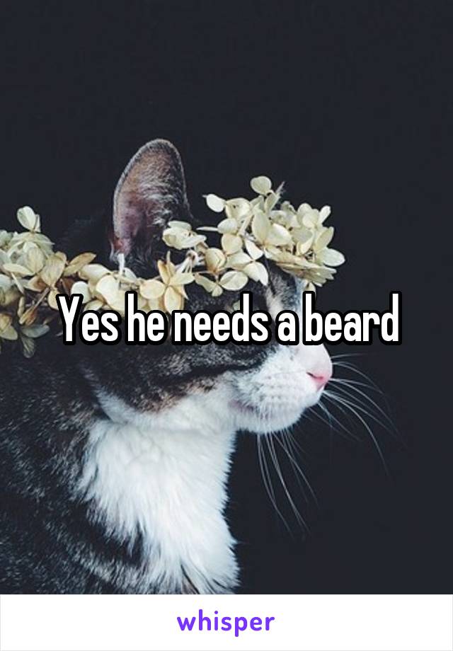 Yes he needs a beard