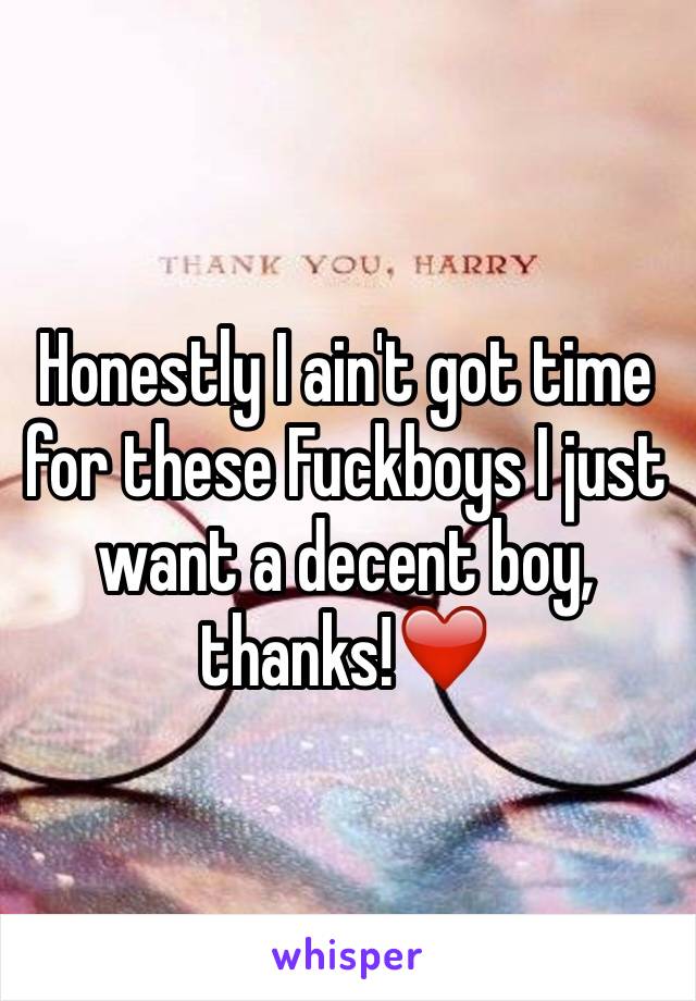 Honestly I ain't got time for these Fuckboys I just want a decent boy, thanks!❤️