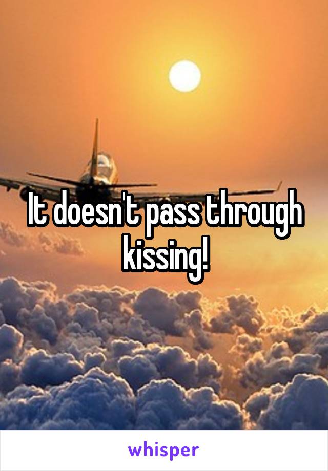It doesn't pass through kissing!