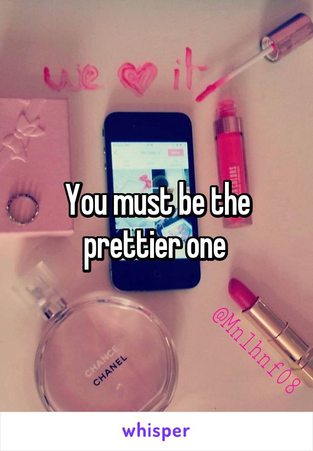 You must be the prettier one 