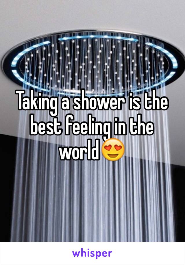 Taking a shower is the best feeling in the world😍