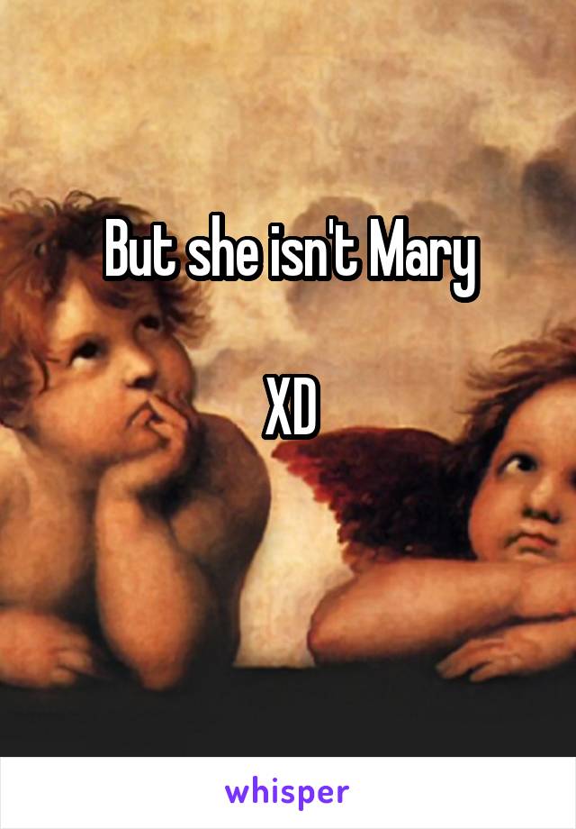 But she isn't Mary

XD

